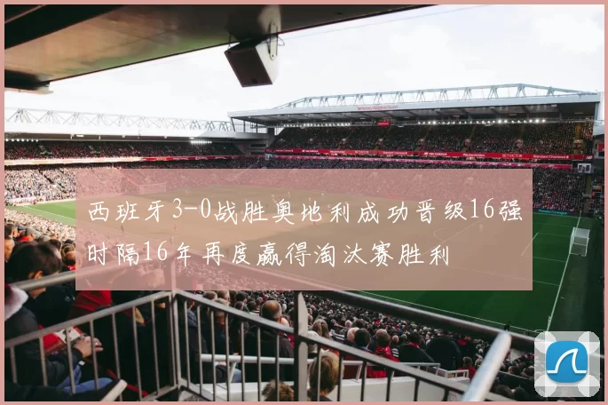 西班牙3-0战胜奥地利成功晋级16强时隔16年再度赢得淘汰赛胜利